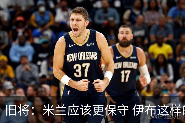 旧将：米兰应该更保守 伊布这样的球员决定比赛